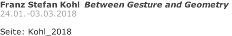 Franz Stefan Kohl  Between Gesture and Geometry 24.01.-03.03.2018  Seite: Kohl_2018
