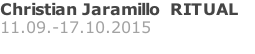 Christian Jaramillo  RITUAL   11.09.-17.10.2015