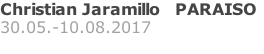 Christian Jaramillo   PARAISO 30.05.-10.08.2017